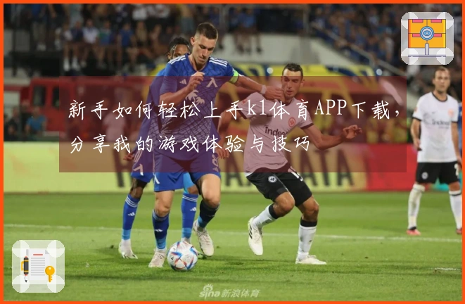 新手如何轻松上手k1体育APP下载，分享我的游戏体验与技巧