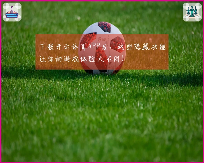 下载开云体育APP后，这些隐藏功能让你的游戏体验大不同！