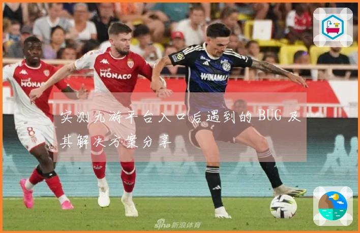 实测九游平台入口后遇到的 BUG 及其解决方案分享