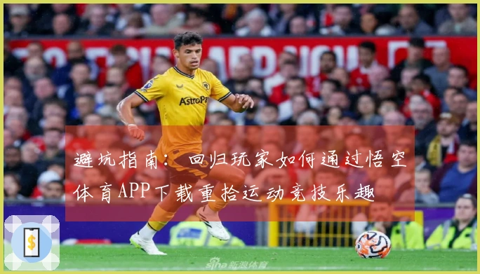 避坑指南：回归玩家如何通过悟空体育APP下载重拾运动竞技乐趣
